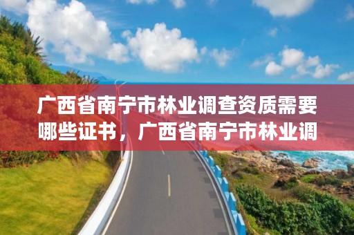 广西省南宁市林业调查资质需要哪些证书,广西省南宁市林业调查资质需要哪些证书才能办