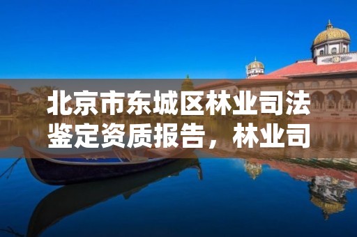 北京市东城区林业司法鉴定资质报告，林业司法鉴定中心收费标准