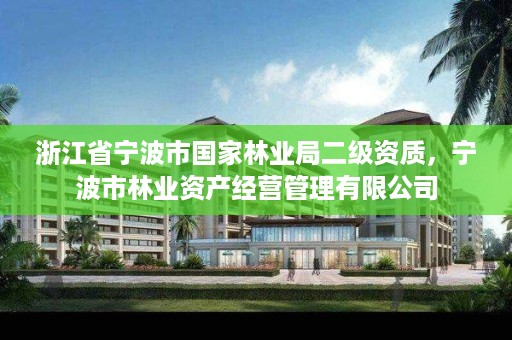 浙江省宁波市国家林业局二级资质,宁波市林业资产经营管理有限公司