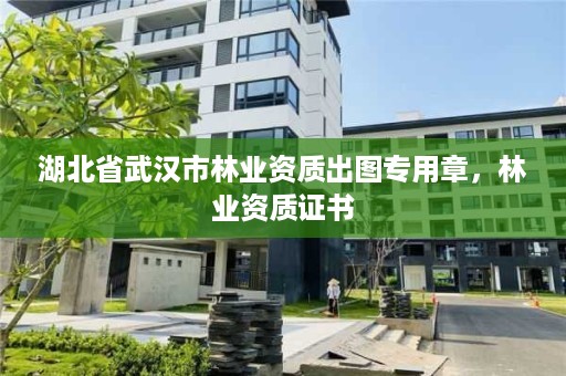 湖北省武汉市林业资质出图专用章,林业资质证书