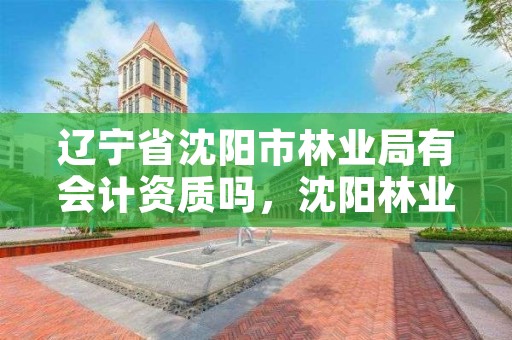辽宁省沈阳市林业局有会计资质吗,沈阳林业部门电话