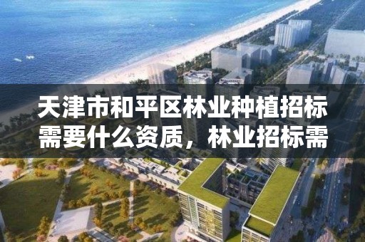 天津市和平区林业种植招标需要什么资质,林业招标需要哪些材料
