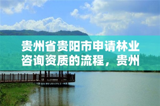 贵州省贵阳市申请林业咨询资质的流程，贵州省有多少家林业调查公司