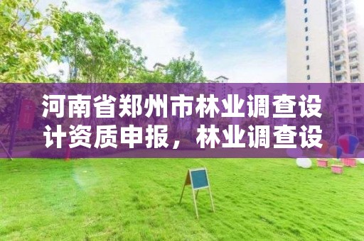 河南省郑州市林业调查设计资质申报,林业调查设计资质放开