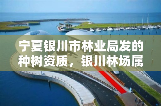 宁夏银川市林业局发的种树资质,银川林场属于啥单位