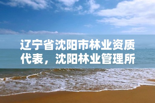 辽宁省沈阳市林业资质代表,沈阳林业管理所