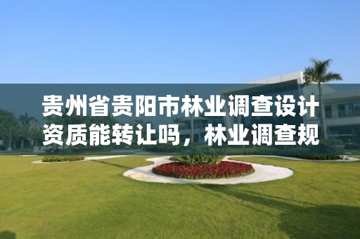 贵州省贵阳市林业调查设计资质能转让吗,林业调查规划设计资质证书转让