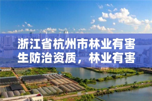 浙江省杭州市林业有害生防治资质,林业有害生物防治证书申报流程