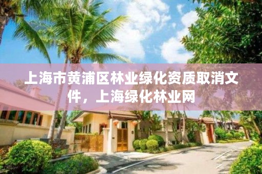上海市黄浦区林业绿化资质取消文件,上海绿化林业网