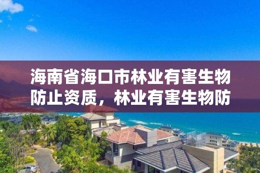 海南省海口市林业有害生物防止资质,林业有害生物防治公司资质取消了吗