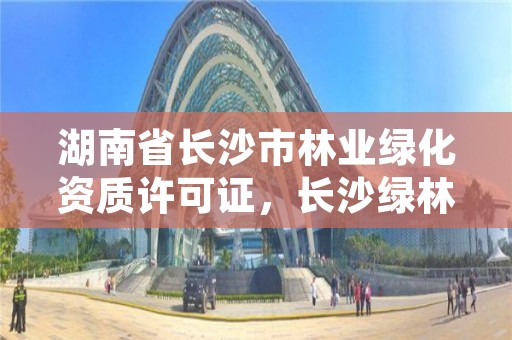 湖南省长沙市林业绿化资质许可证，长沙绿林园林工程有限公司