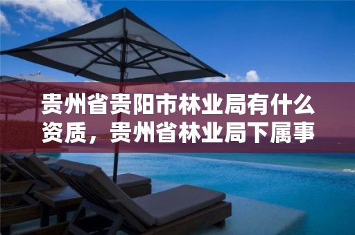 贵州省贵阳市林业局有什么资质，贵州省林业局下属事业单位有哪些