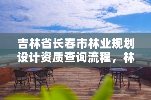 吉林省长春市林业规划设计资质查询流程,林业调查规划资质查询