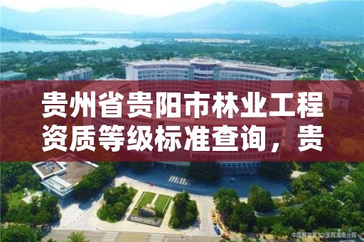 贵州省贵阳市林业工程资质等级标准查询，贵州省林业工程建设协会官网