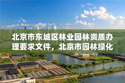 北京市东城区林业园林资质办理要求文件，北京市园林绿化资质是哪年取消的