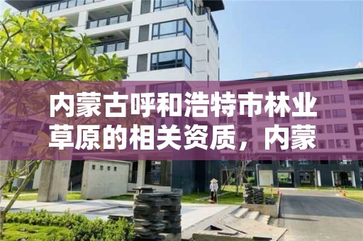 内蒙古呼和浩特市林业草原的相关资质,内蒙古林草公司