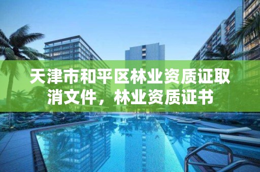 天津市和平区林业资质证取消文件,林业资质证书