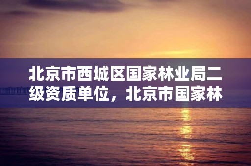 北京市西城区国家林业局二级资质单位,北京市国家林业局地址