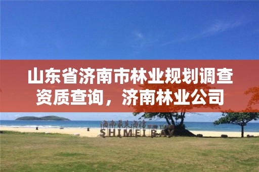 山东省济南市林业规划调查资质查询,济南林业公司