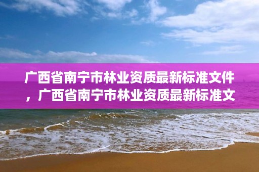 广西省南宁市林业资质最新标准文件,广西省南宁市林业资质最新标准文件是什么