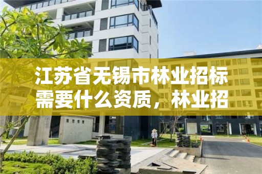 江苏省无锡市林业招标需要什么资质,林业招标公告平台