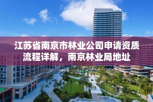 江苏省南京市林业公司申请资质流程详解,南京林业局地址