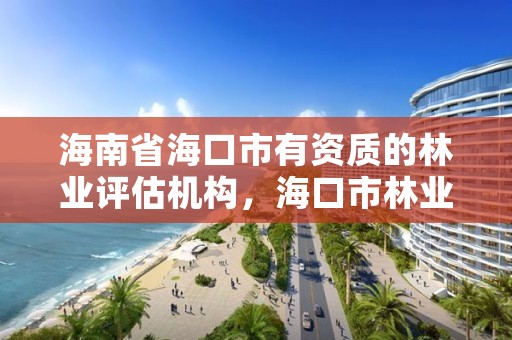 海南省海口市有资质的林业评估机构,海口市林业局事业单位招聘