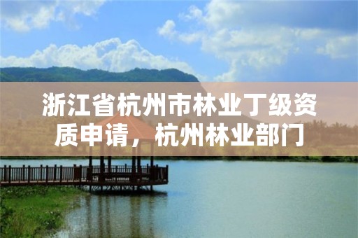 浙江省杭州市林业丁级资质申请，杭州林业部门