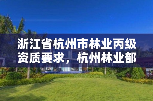 浙江省杭州市林业丙级资质要求，杭州林业部门