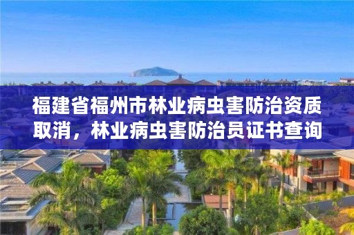 福建省福州市林业病虫害防治资质取消,林业病虫害防治员证书查询