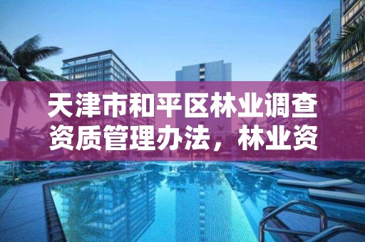 天津市和平区林业调查资质管理办法,林业资源调查资质