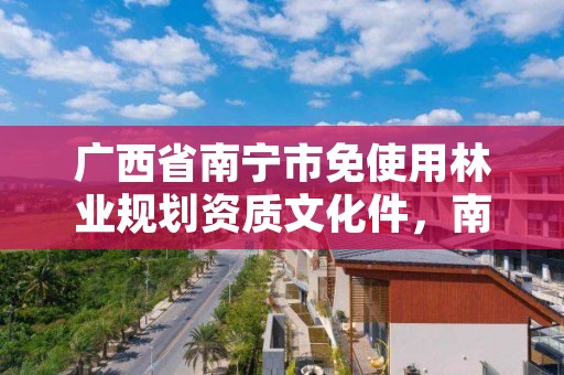 广西省南宁市免使用林业规划资质文化件,南宁市林业设计院