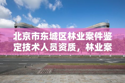 北京市东城区林业案件鉴定技术人员资质,林业案件鉴定技术规程