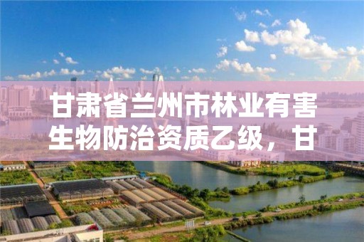甘肃省兰州市林业有害生物防治资质乙级,甘肃省林业有害生物检疫对象
