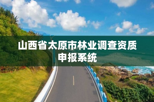 山西省太原市林业调查资质申报系统