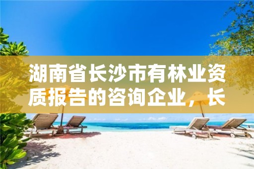 湖南省长沙市有林业资质报告的咨询企业，长沙林业厅地址