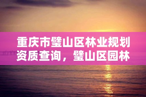 重庆市璧山区林业规划资质查询,璧山区园林绿化管理所