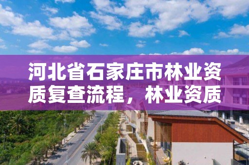 河北省石家庄市林业资质复查流程，林业资质申请