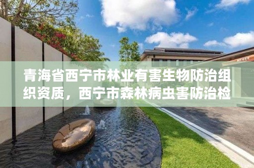 青海省西宁市林业有害生物防治组织资质,西宁市森林病虫害防治检疫站