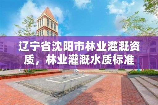 辽宁省沈阳市林业灌溉资质,林业灌溉水质标准