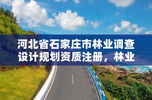 河北省石家庄市林业调查设计规划资质注册，林业调查规划设计资质公示