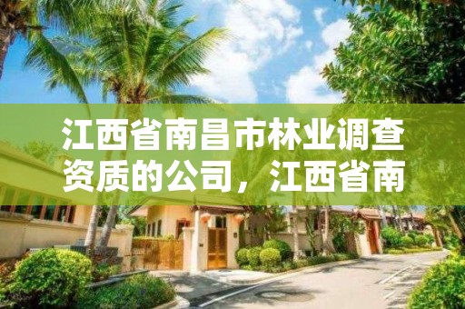 江西省南昌市林业调查资质的公司,江西省南昌市林业调查资质的公司有几家