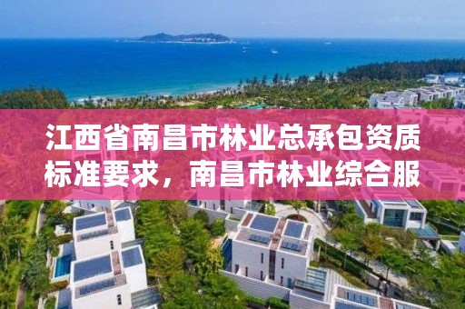 江西省南昌市林业总承包资质标准要求,南昌市林业综合服务中心