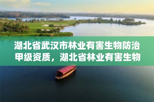 湖北省武汉市林业有害生物防治甲级资质,湖北省林业有害生物防治检疫总站地址