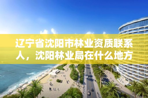 辽宁省沈阳市林业资质联系人,沈阳林业局在什么地方