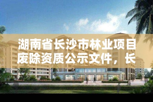 湖南省长沙市林业项目废除资质公示文件，长沙林业局官网