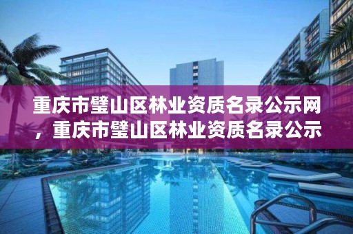 重庆市璧山区林业资质名录公示网,重庆市璧山区林业资质名录公示网站
