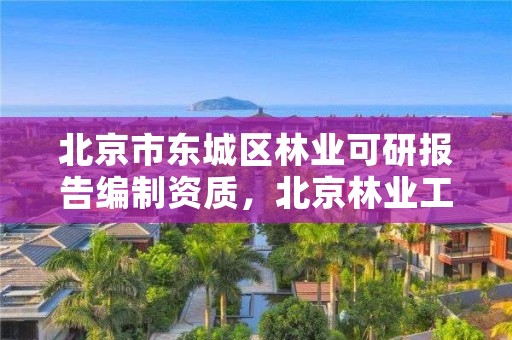 北京市东城区林业可研报告编制资质,北京林业工程咨询公司是国企吗?