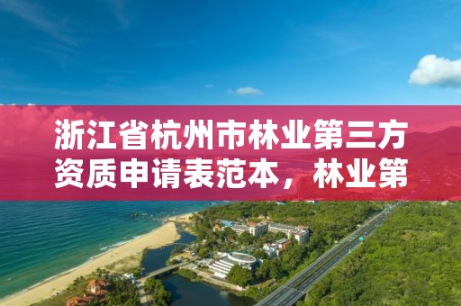 浙江省杭州市林业第三方资质申请表范本，林业第三方的资质