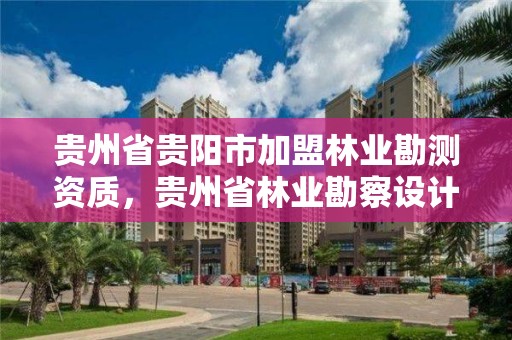 贵州省贵阳市加盟林业勘测资质，贵州省林业勘察设计有限公司